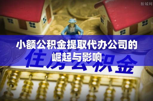 乐都小额公积金提取代办公司的崛起与影响