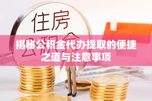 乐都揭秘公积金代办提取的便捷之道与注意事项