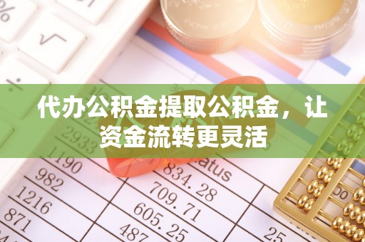 乐都代办公积金提取公积金，让资金流转更灵活