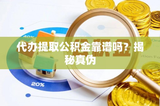 乐都代办提取公积金靠谱吗？揭秘真伪