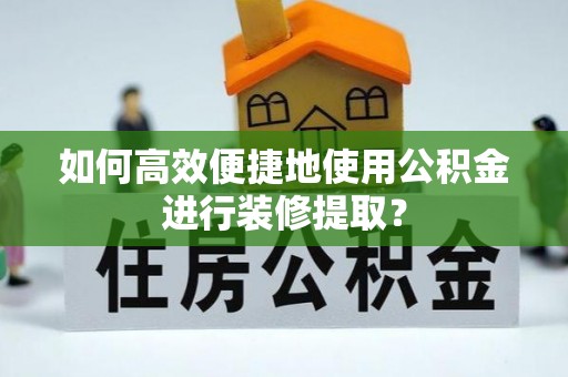 乐都如何高效便捷地使用公积金进行装修提取？