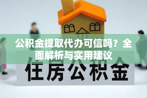 乐都公积金提取代办可信吗？全面解析与实用建议