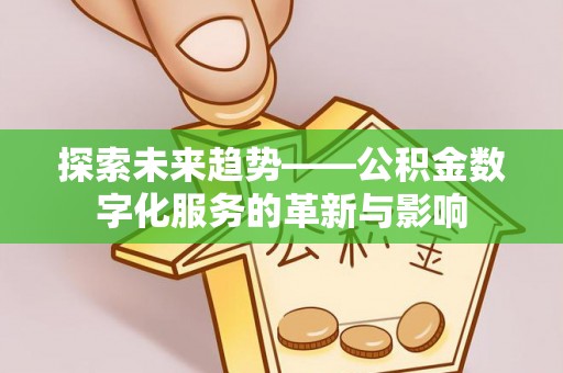 乐都探索未来趋势——公积金数字化服务的革新与影响