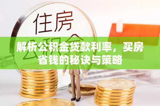 乐都解析公积金贷款利率，买房省钱的秘诀与策略