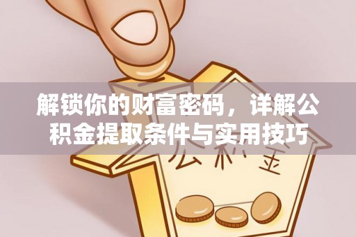 乐都解锁你的财富密码，详解公积金提取条件与实用技巧