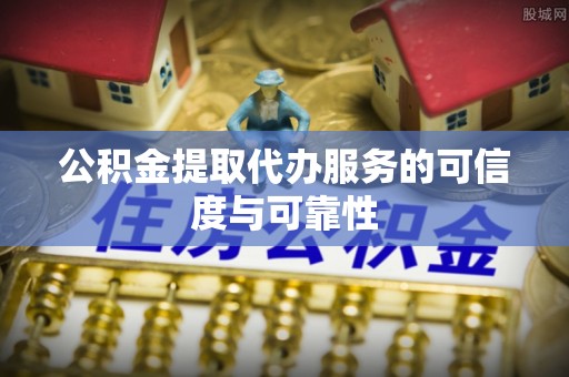乐都公积金提取代办服务的可信度与可靠性