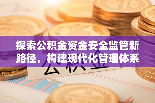 乐都探索公积金资金安全监管新路径，构建现代化管理体系