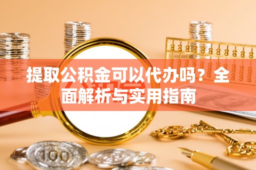 乐都提取公积金可以代办吗？全面解析与实用指南
