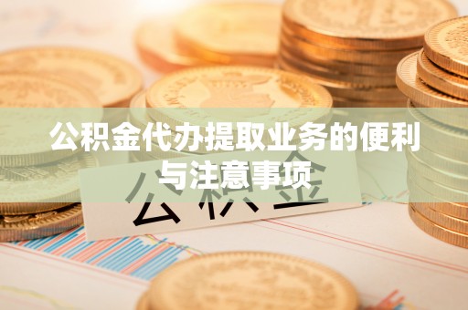 乐都公积金代办提取业务的便利与注意事项