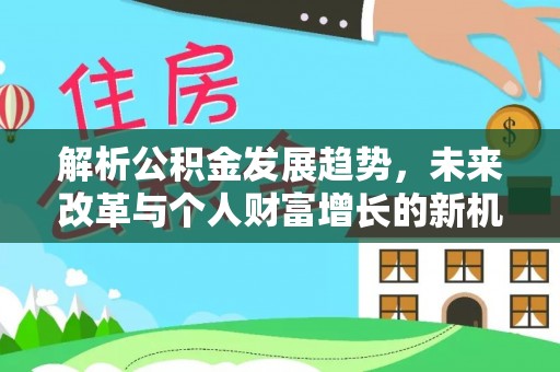 乐都解析公积金发展趋势，未来改革与个人财富增长的新机遇
