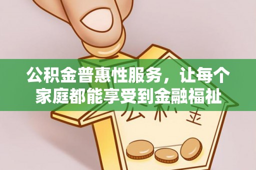 乐都公积金普惠性服务，让每个家庭都能享受到金融福祉