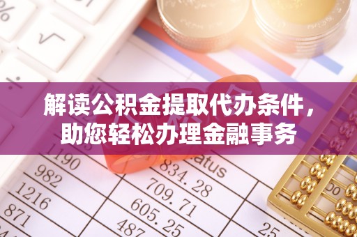 乐都解读公积金提取代办条件，助您轻松办理金融事务