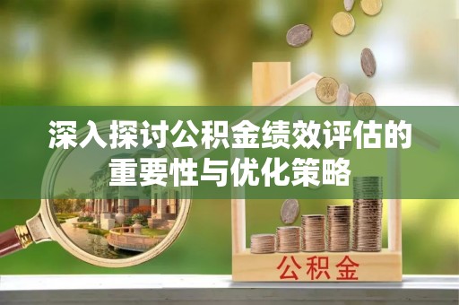 乐都深入探讨公积金绩效评估的重要性与优化策略