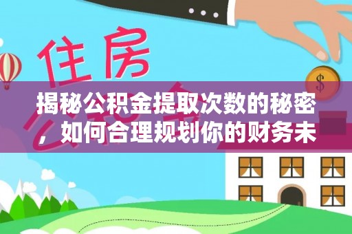 乐都揭秘公积金提取次数的秘密，如何合理规划你的财务未来？