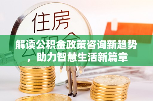 乐都解读公积金政策咨询新趋势，助力智慧生活新篇章