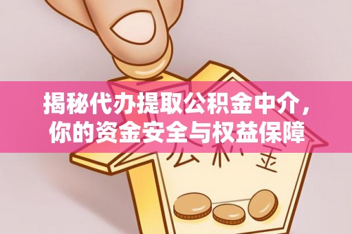 乐都揭秘代办提取公积金中介，你的资金安全与权益保障