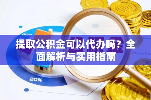 乐都提取公积金可以代办吗？全面解析与实用指南