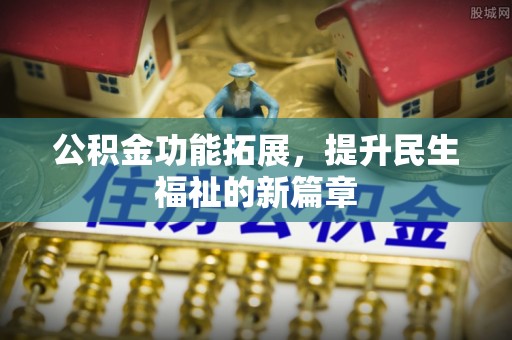 乐都公积金功能拓展，提升民生福祉的新篇章