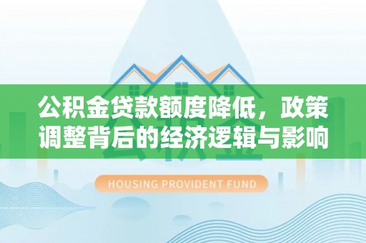 乐都公积金贷款额度降低，政策调整背后的经济逻辑与影响分析