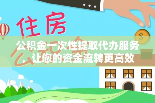 乐都公积金一次性提取代办服务，让您的资金流转更高效