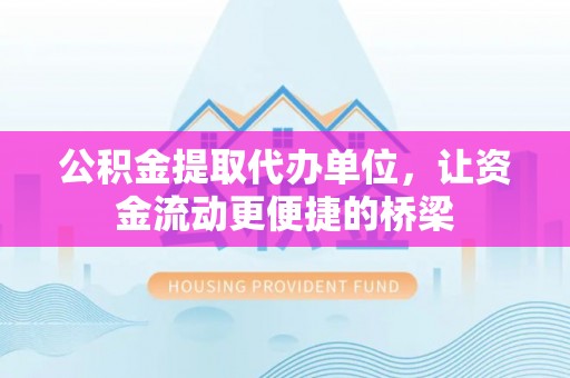 乐都公积金提取代办单位，让资金流动更便捷的桥梁
