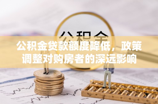 乐都公积金贷款额度降低，政策调整对购房者的深远影响
