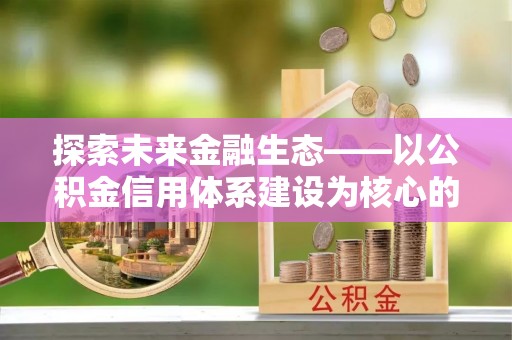 乐都探索未来金融生态——以公积金信用体系建设为核心的创新与发展