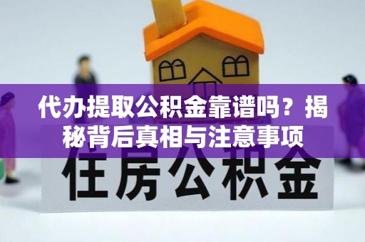 乐都代办提取公积金靠谱吗？揭秘背后真相与注意事项