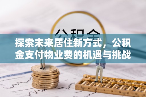 乐都探索未来居住新方式，公积金支付物业费的机遇与挑战