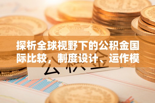 乐都探析全球视野下的公积金国际比较，制度设计、运作模式与未来趋势
