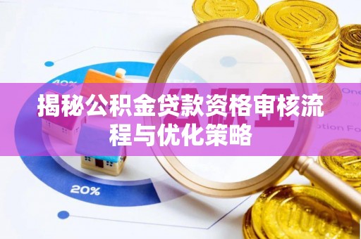 乐都揭秘公积金贷款资格审核流程与优化策略