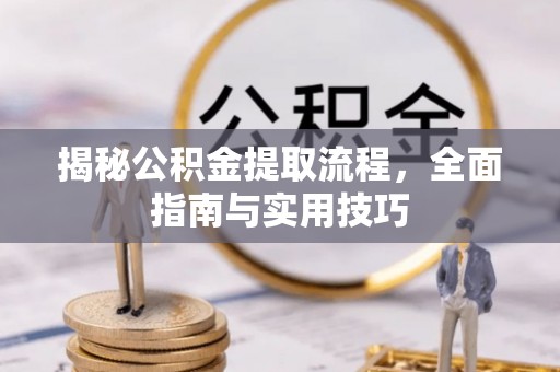 乐都揭秘公积金提取流程，全面指南与实用技巧