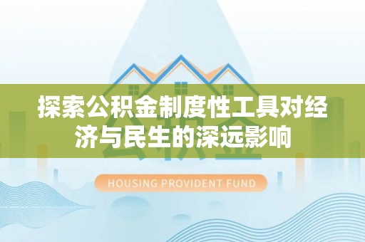 乐都探索公积金制度性工具对经济与民生的深远影响