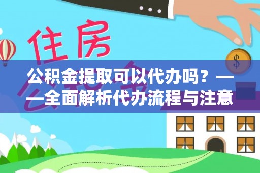 乐都公积金提取可以代办吗？——全面解析代办流程与注意事项
