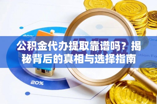 乐都公积金代办提取靠谱吗？揭秘背后的真相与选择指南