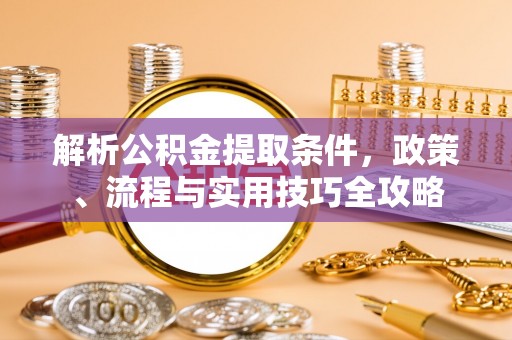 乐都解析公积金提取条件，政策、流程与实用技巧全攻略