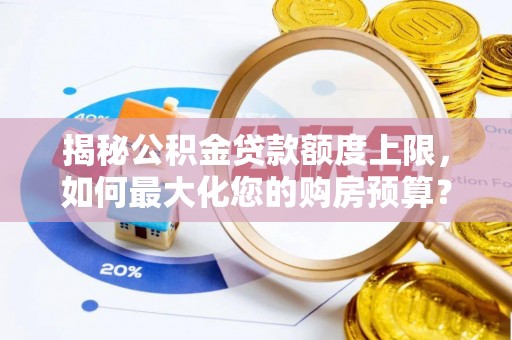 乐都揭秘公积金贷款额度上限，如何最大化您的购房预算？