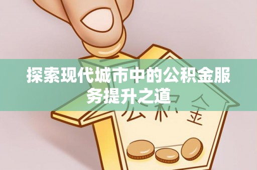 乐都探索现代城市中的公积金服务提升之道