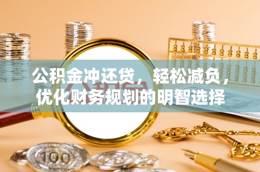 乐都公积金冲还贷，轻松减负，优化财务规划的明智选择